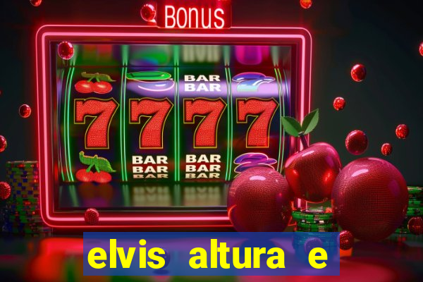 elvis altura e peso elvis bugalu altura e